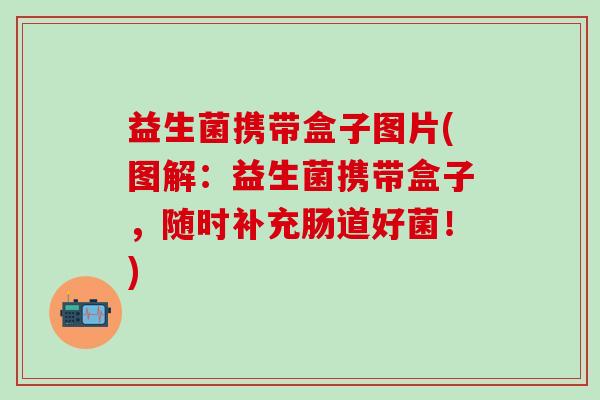 益生菌携带盒子图片(图解：益生菌携带盒子，随时补充肠道好菌！)