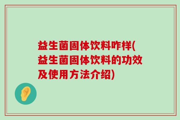 益生菌固体饮料咋样(益生菌固体饮料的功效及使用方法介绍)
