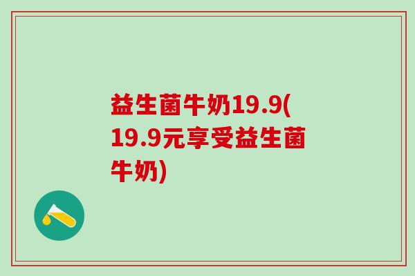 益生菌牛奶19.9(19.9元享受益生菌牛奶) 益生菌牛奶19.9(19.9元享受益生菌牛奶)
