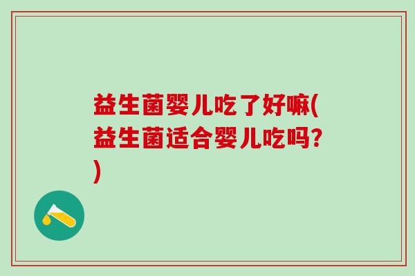 益生菌婴儿吃了好嘛(益生菌适合婴儿吃吗?) 益生菌婴儿吃了好嘛(益生菌适合婴儿吃吗?)