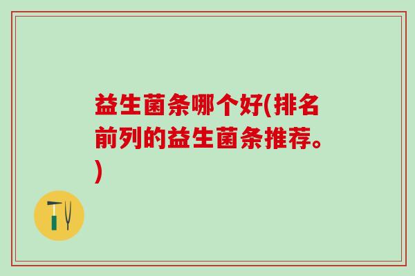益生菌条哪个好(排名前列的益生菌条推荐。)