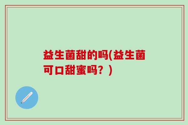 益生菌甜的吗(益生菌可口甜蜜吗？)
