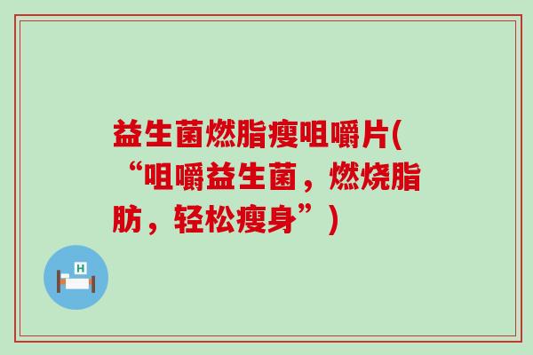 益生菌燃脂瘦咀嚼片(“咀嚼益生菌，燃烧脂肪，轻松瘦身”)