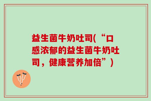 益生菌牛奶吐司(“口感浓郁的益生菌牛奶吐司,健康营养加倍”) 益生菌牛奶吐司(“口感浓郁的益生菌牛奶吐司,健康营养加倍”)