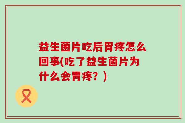 益生菌片吃后胃疼怎么回事(吃了益生菌片为什么会胃疼？)