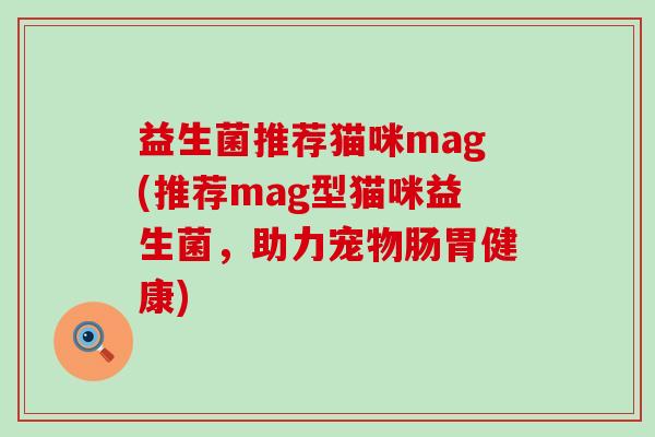 益生菌推荐猫咪mag(推荐mag型猫咪益生菌，助力宠物肠胃健康)