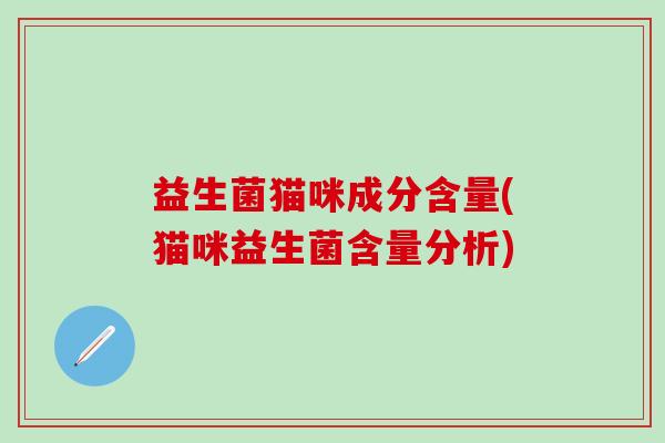 益生菌猫咪成分含量(猫咪益生菌含量分析)