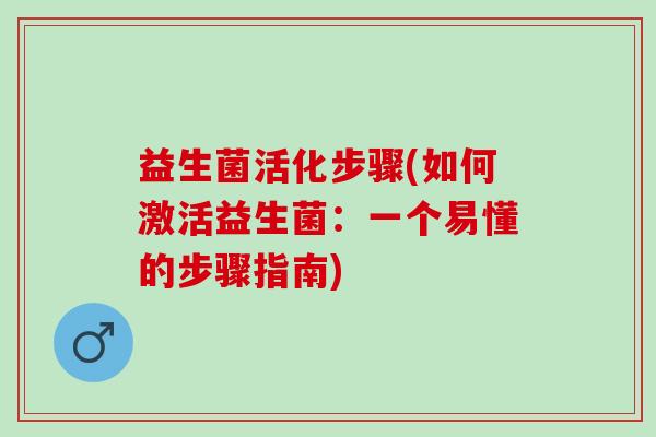 益生菌活化步骤(如何激活益生菌：一个易懂的步骤指南)