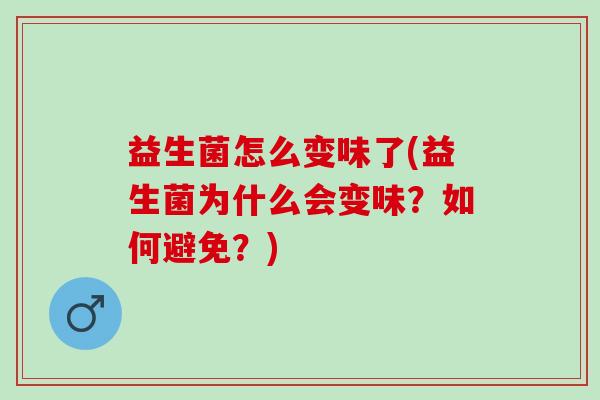 益生菌怎么变味了(益生菌为什么会变味？如何避免？)