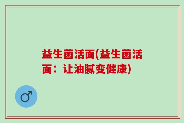 益生菌活面(益生菌活面：让油腻变健康)