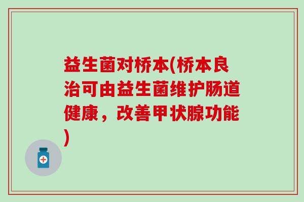 益生菌对桥本(桥本良治可由益生菌维护肠道健康，改善甲状腺功能)