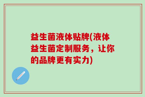益生菌液体贴牌(液体益生菌定制服务，让你的品牌更有实力)