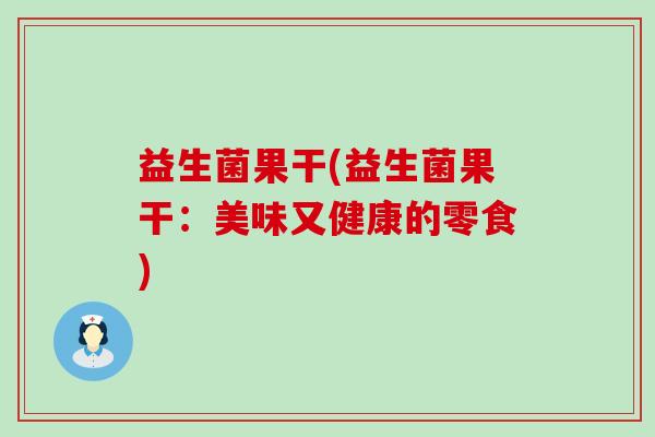 益生菌果干(益生菌果干：美味又健康的零食)