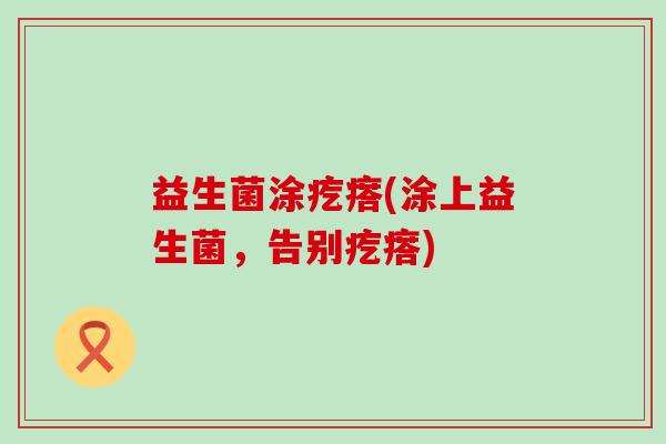 益生菌涂疙瘩(涂上益生菌,告别疙瘩) 益生菌涂疙瘩(涂上益生菌,告别疙瘩)