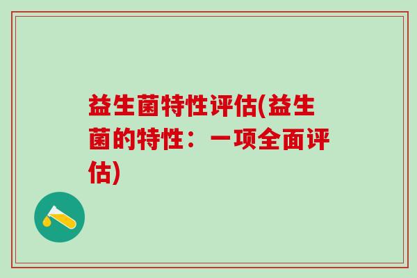 益生菌特性评估(益生菌的特性：一项全面评估)