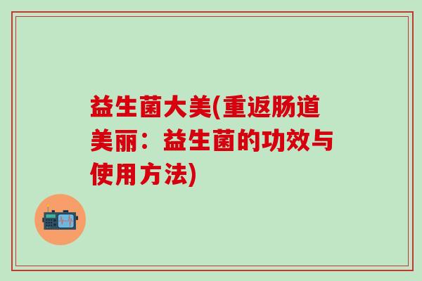 益生菌大美(重返肠道美丽：益生菌的功效与使用方法)