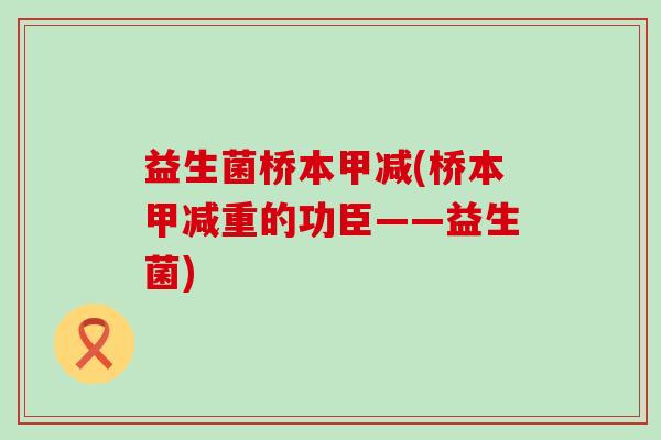 益生菌桥本甲减(桥本甲减重的功臣——益生菌) 益生菌桥本甲减(桥本甲减重的功臣——益生菌)