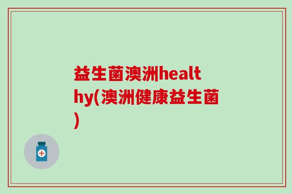 益生菌澳洲healthy(澳洲健康益生菌)