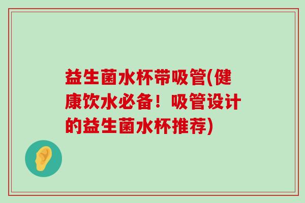 益生菌水杯带吸管(健康饮水必备！吸管设计的益生菌水杯推荐)