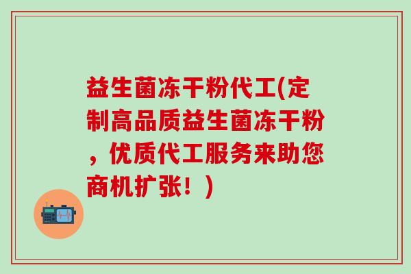 益生菌冻干粉代工(定制高品质益生菌冻干粉，优质代工服务来助您商机扩张！)