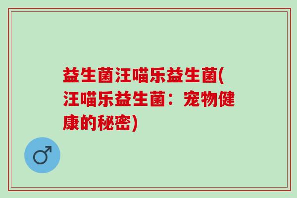 益生菌汪喵乐益生菌(汪喵乐益生菌：宠物健康的秘密)