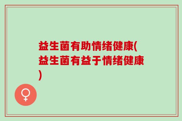 益生菌有助情绪健康(益生菌有益于情绪健康)