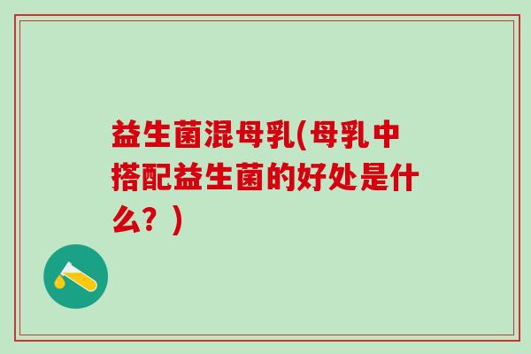 益生菌混母乳(母乳中搭配益生菌的好处是什么？)
