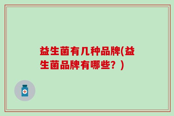 益生菌有几种品牌(益生菌品牌有哪些？)