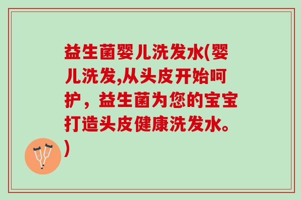 益生菌婴儿洗发水(婴儿洗发,从头皮开始呵护，益生菌为您的宝宝打造头皮健康洗发水。)