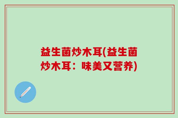 益生菌炒木耳(益生菌炒木耳：味美又营养)