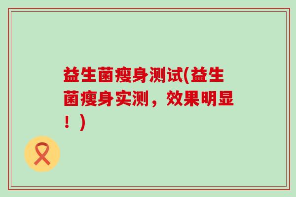 益生菌瘦身测试(益生菌瘦身实测，效果明显！)