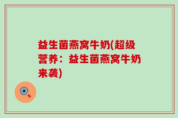益生菌燕窝牛奶(超级营养：益生菌燕窝牛奶来袭)