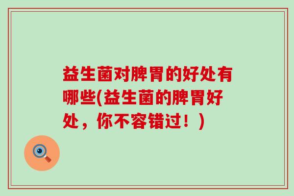 益生菌对脾胃的好处有哪些(益生菌的脾胃好处，你不容错过！)