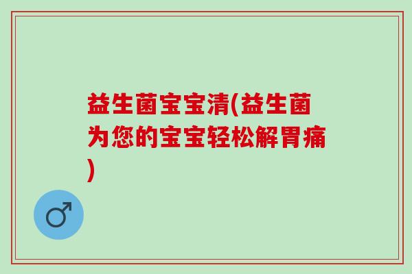 益生菌宝宝清(益生菌为您的宝宝轻松解胃痛)