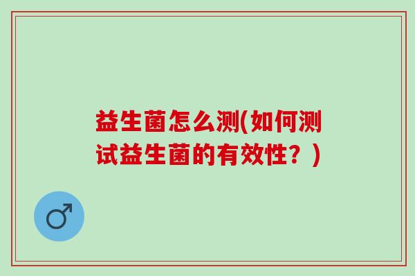 益生菌怎么测(如何测试益生菌的有效性？)