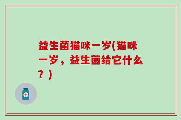 益生菌猫咪一岁(猫咪一岁，益生菌给它什么？)