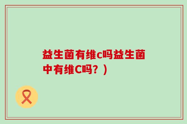 益生菌有维c吗益生菌中有维C吗?) 益生菌有维c吗益生菌中有维C吗?)