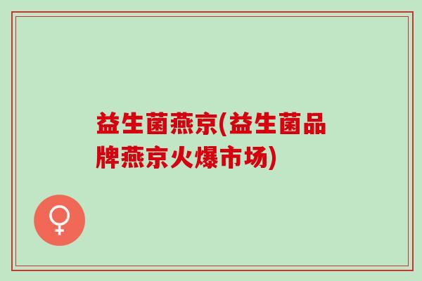 益生菌燕京(益生菌品牌燕京火爆市场)