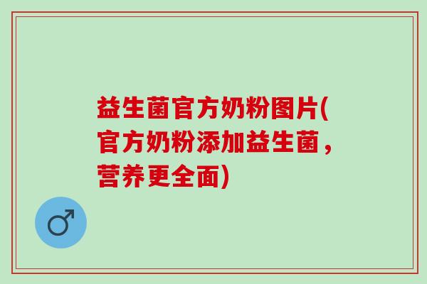 益生菌官方奶粉图片(官方奶粉添加益生菌，营养更全面)