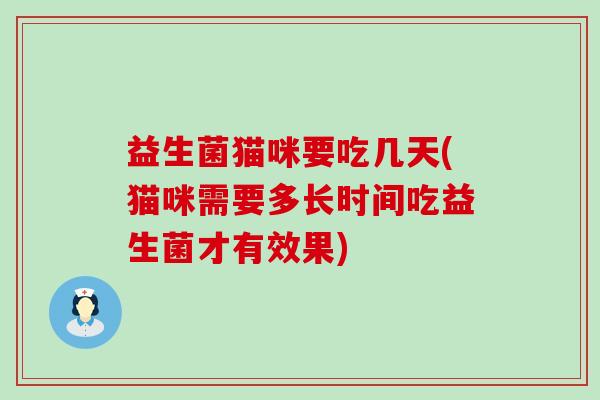 益生菌猫咪要吃几天(猫咪需要多长时间吃益生菌才有效果) 益生菌猫咪要吃几天(猫咪需要多长时间吃益生菌才有效果)