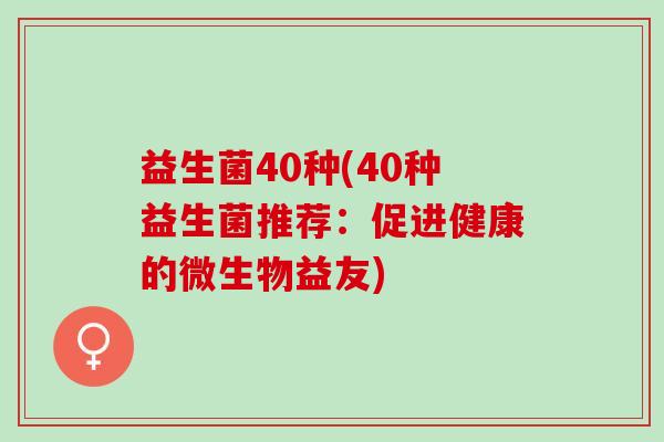 益生菌40种(40种益生菌推荐：促进健康的微生物益友)