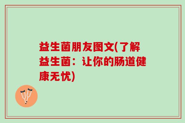 益生菌朋友图文(了解益生菌:让你的肠道健康无忧) 益生菌朋友图文(了解益生菌:让你的肠道健康无忧)