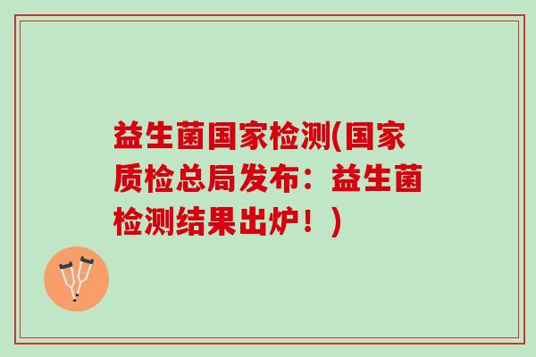 益生菌国家检测(国家质检总局发布：益生菌检测结果出炉！)