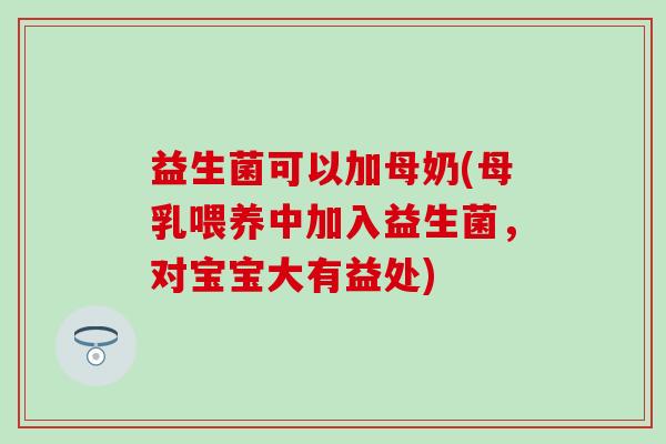 益生菌可以加母奶(母乳喂养中加入益生菌,对宝宝大有益处) 益生菌可以加母奶(母乳喂养中加入益生菌,对宝宝大有益处)
