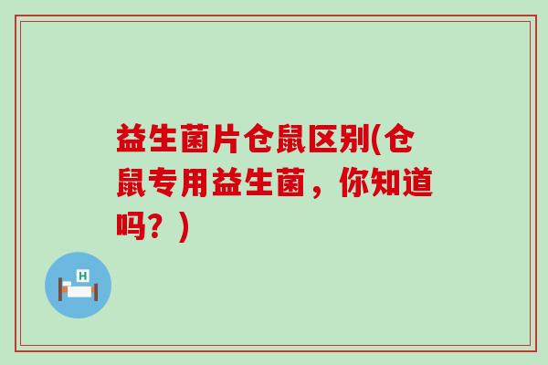 益生菌片仓鼠区别(仓鼠专用益生菌，你知道吗？)