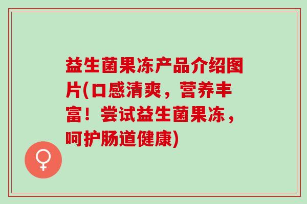 益生菌果冻产品介绍图片(口感清爽,营养丰富!尝试益生菌果冻,呵护肠道健康) 益生菌果冻产品介绍图片(口感清爽,营养丰富!尝试益生菌果冻,呵护肠道健康)