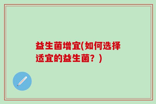 益生菌增宜(如何选择适宜的益生菌？)