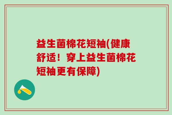 益生菌棉花短袖(健康舒适！穿上益生菌棉花短袖更有保障)