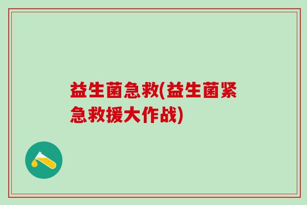 益生菌急救(益生菌紧急救援大作战)
