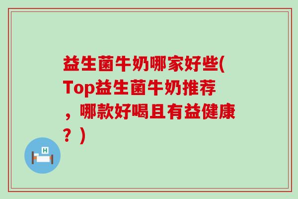 益生菌牛奶哪家好些(Top益生菌牛奶推荐，哪款好喝且有益健康？)